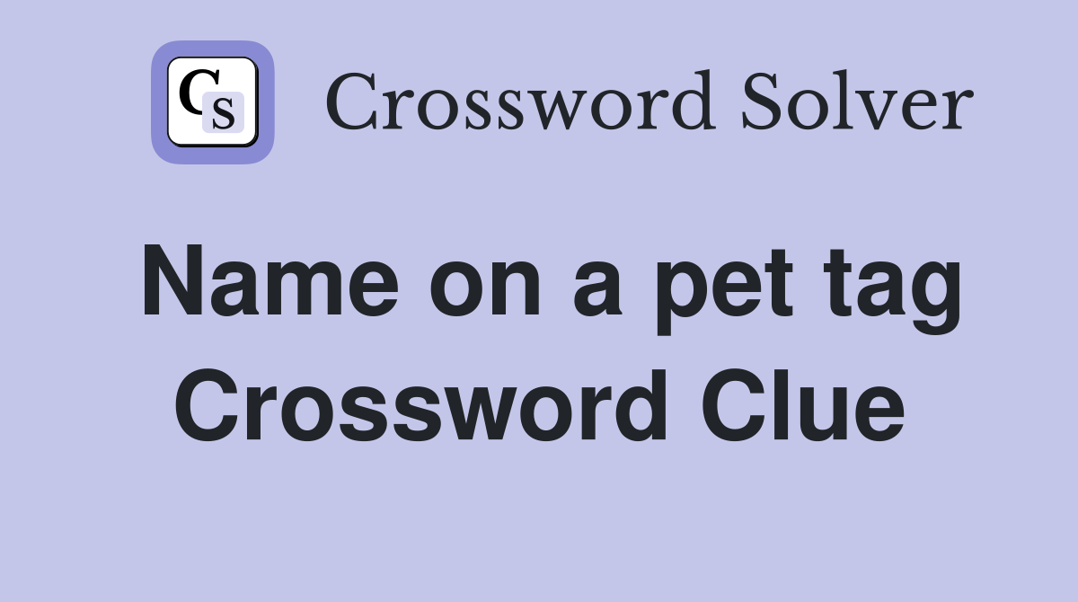 Name on a pet tag Crossword Clue