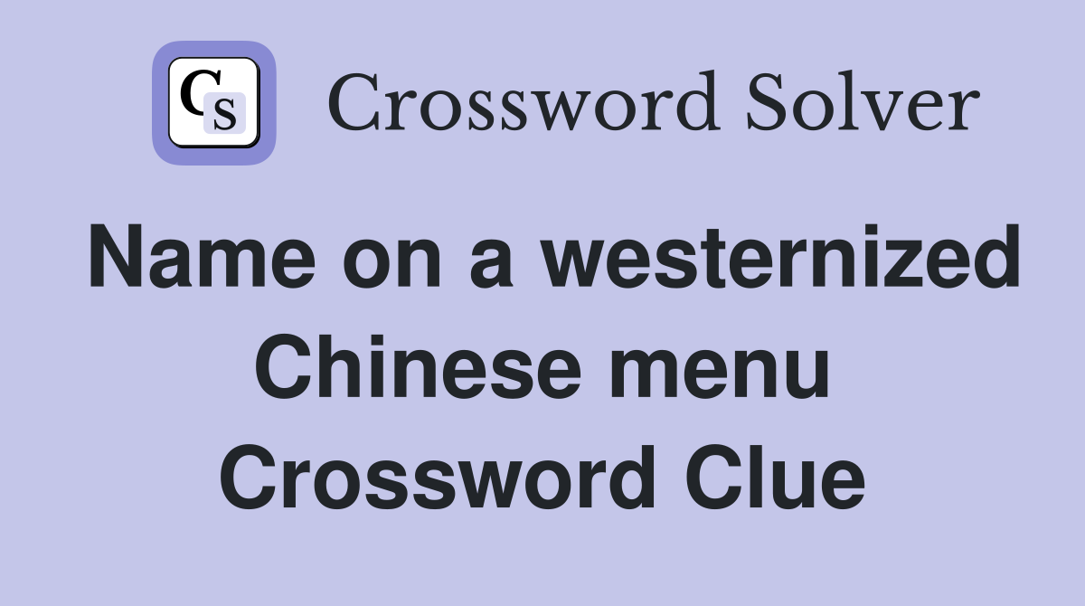 Name on a westernized Chinese menu Crossword Clue