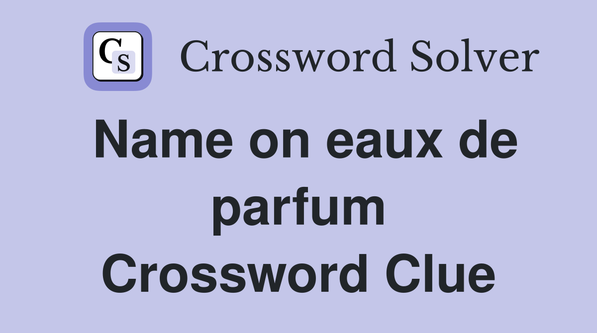 Name on eaux de parfum Crossword Clue