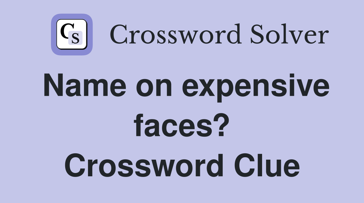 Name on expensive faces? Crossword Clue