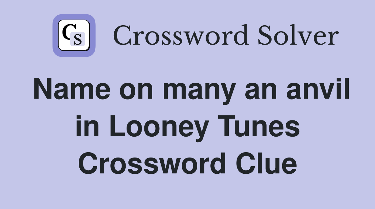 Name on many an anvil in Looney Tunes Crossword Clue