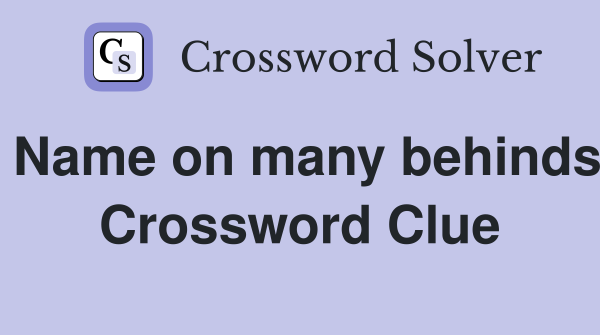 Name on many behinds Crossword Clue