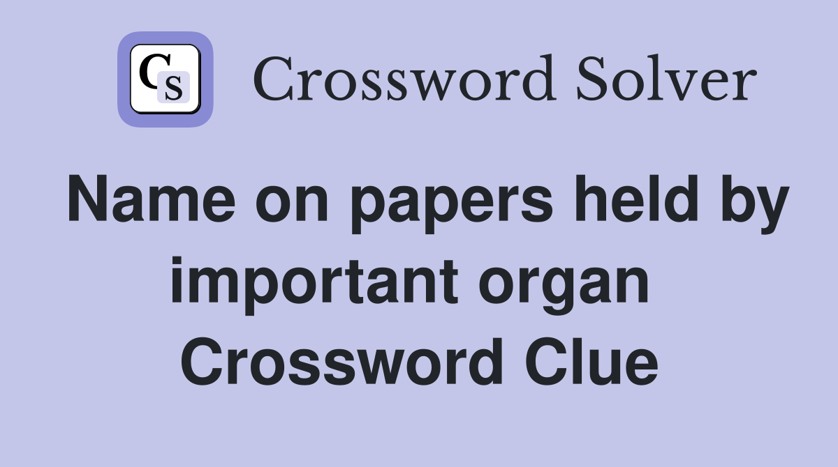 Name on papers held by important organ  Crossword Clue