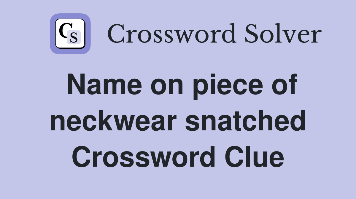 Name on piece of neckwear snatched Crossword Clue
