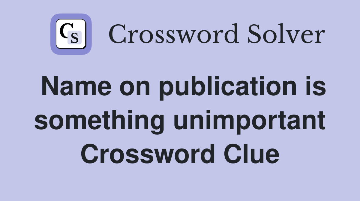 Name on publication is something unimportant Crossword Clue