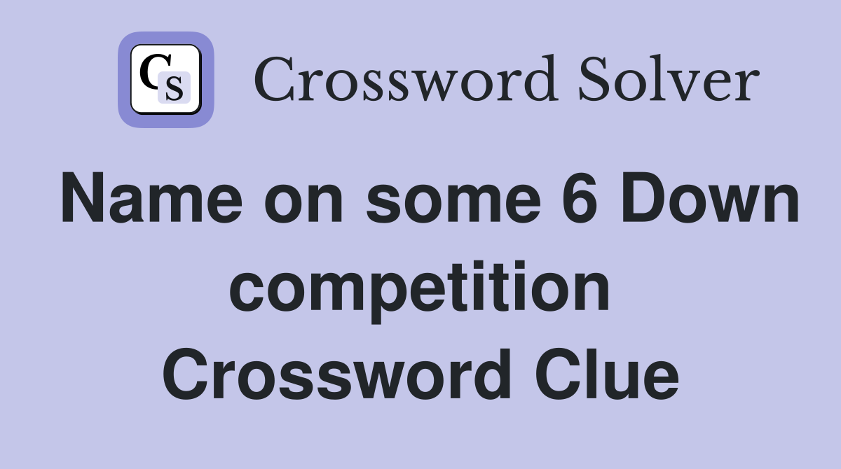 Name on some 6 Down competition Crossword Clue