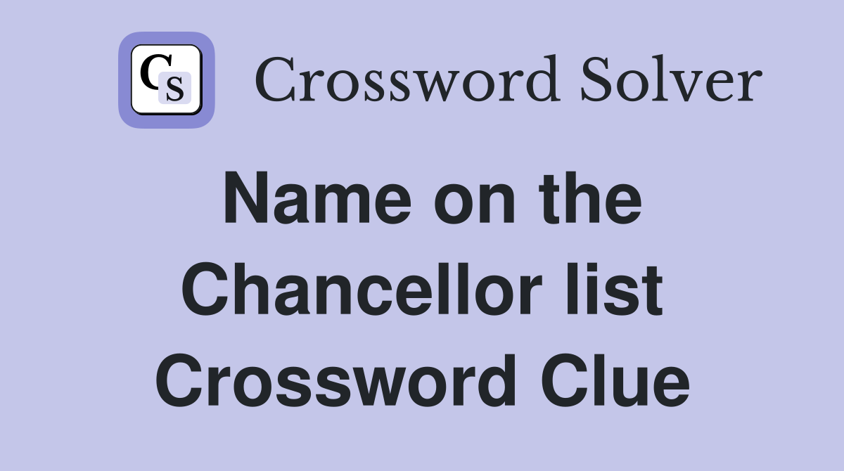 Name on the Chancellor list Crossword Clue