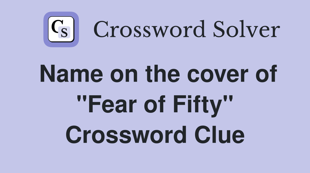 Name on the cover of ''Fear of Fifty'' Crossword Clue
