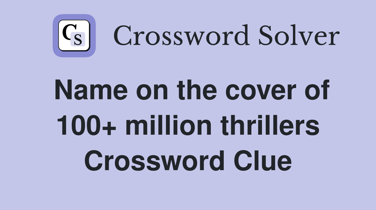 Name on the cover of 100+ million thrillers Crossword Clue
