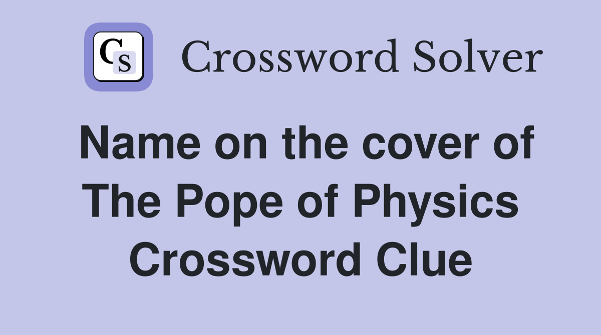 Name on the cover of The Pope of Physics Crossword Clue