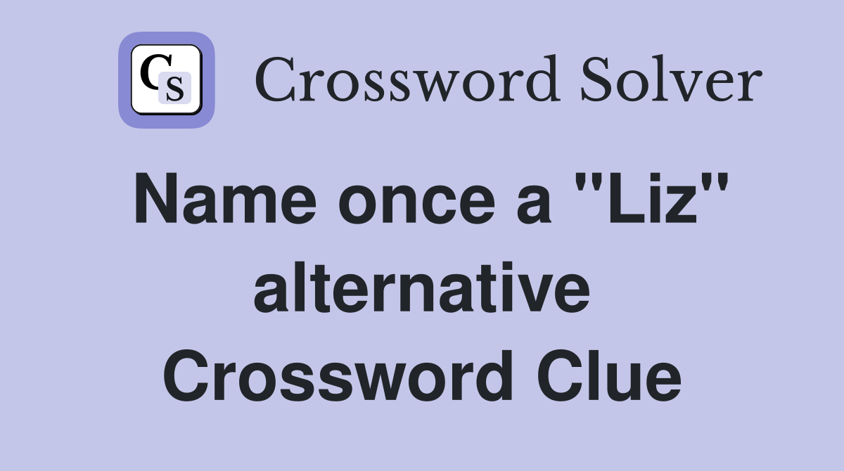 Name once a ''Liz'' alternative Crossword Clue