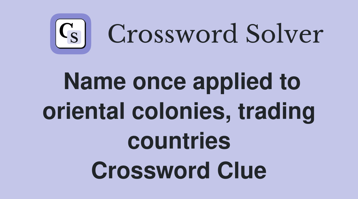 Name once applied to oriental colonies, trading countries Crossword Clue