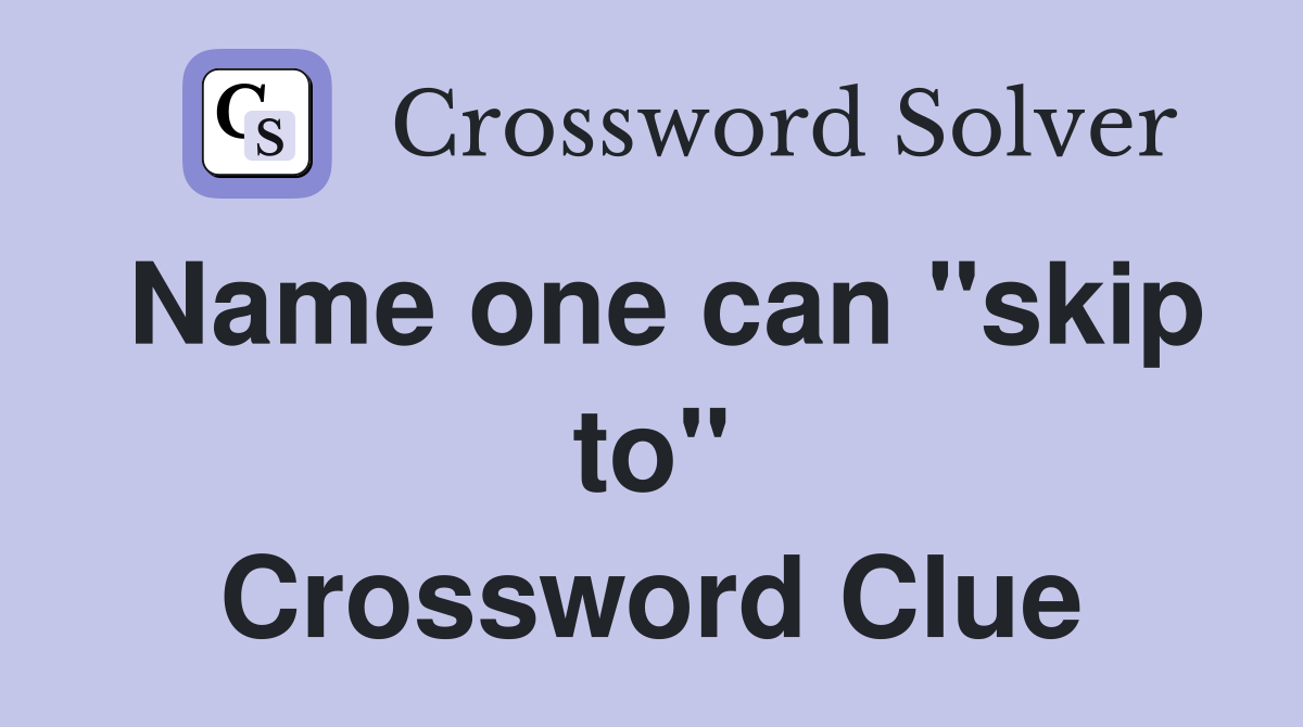 Name one can "skip to" Crossword Clue