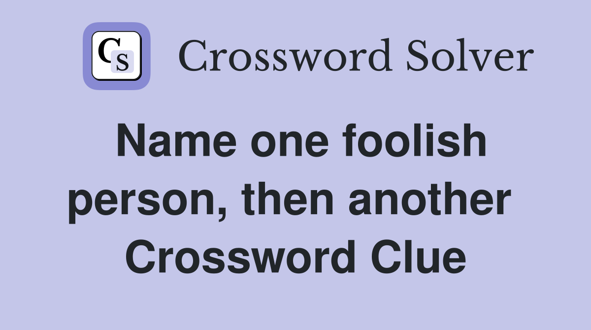 Name one foolish person, then another  Crossword Clue