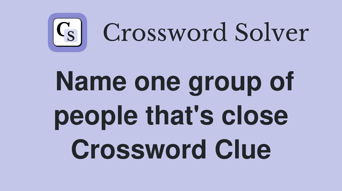 Name one group of people that's close Crossword Clue