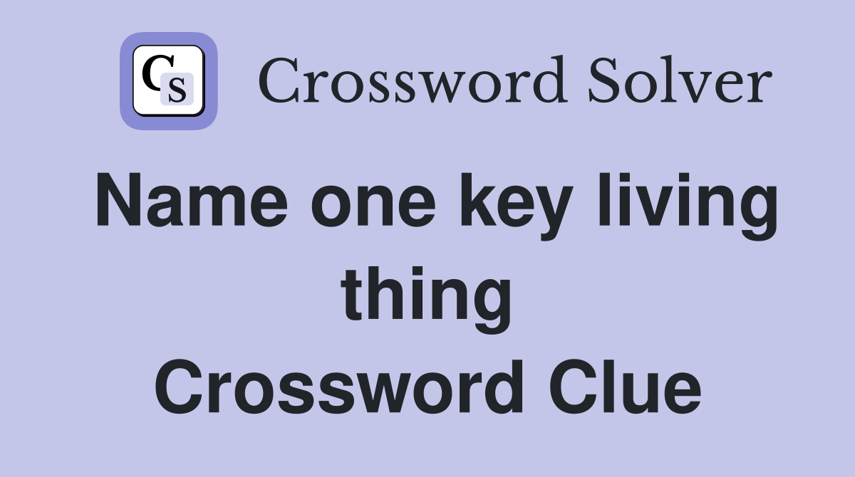 Name one key living thing Crossword Clue
