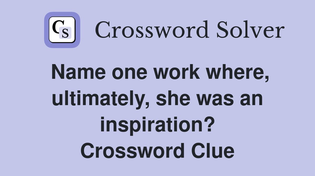 Name one work where, ultimately, she was an inspiration? Crossword Clue