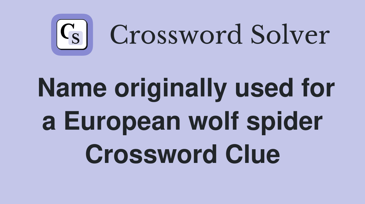 Name originally used for a European wolf spider Crossword Clue