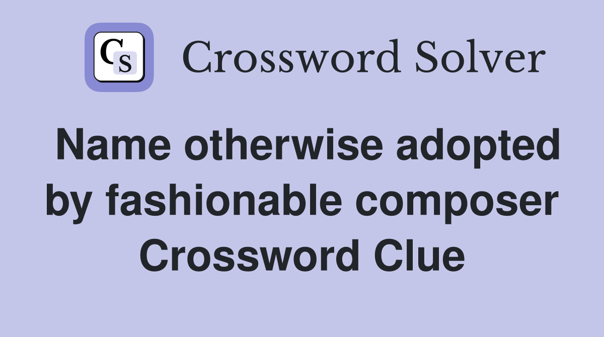 Name otherwise adopted by fashionable composer Crossword Clue