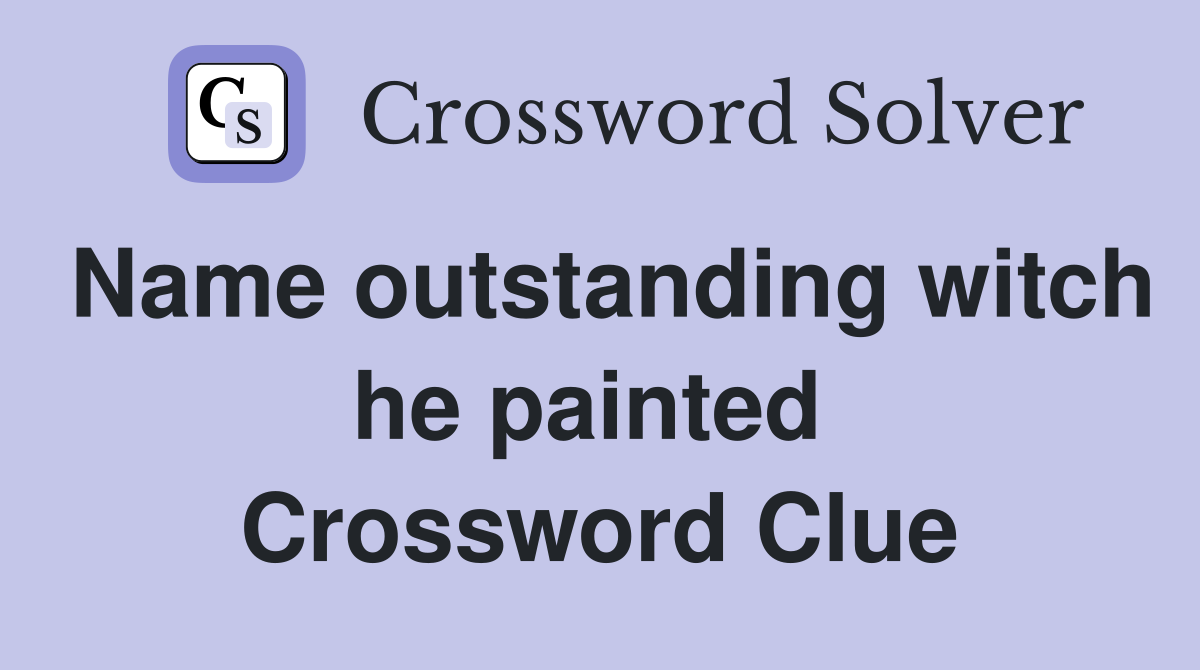 Name outstanding witch he painted  Crossword Clue