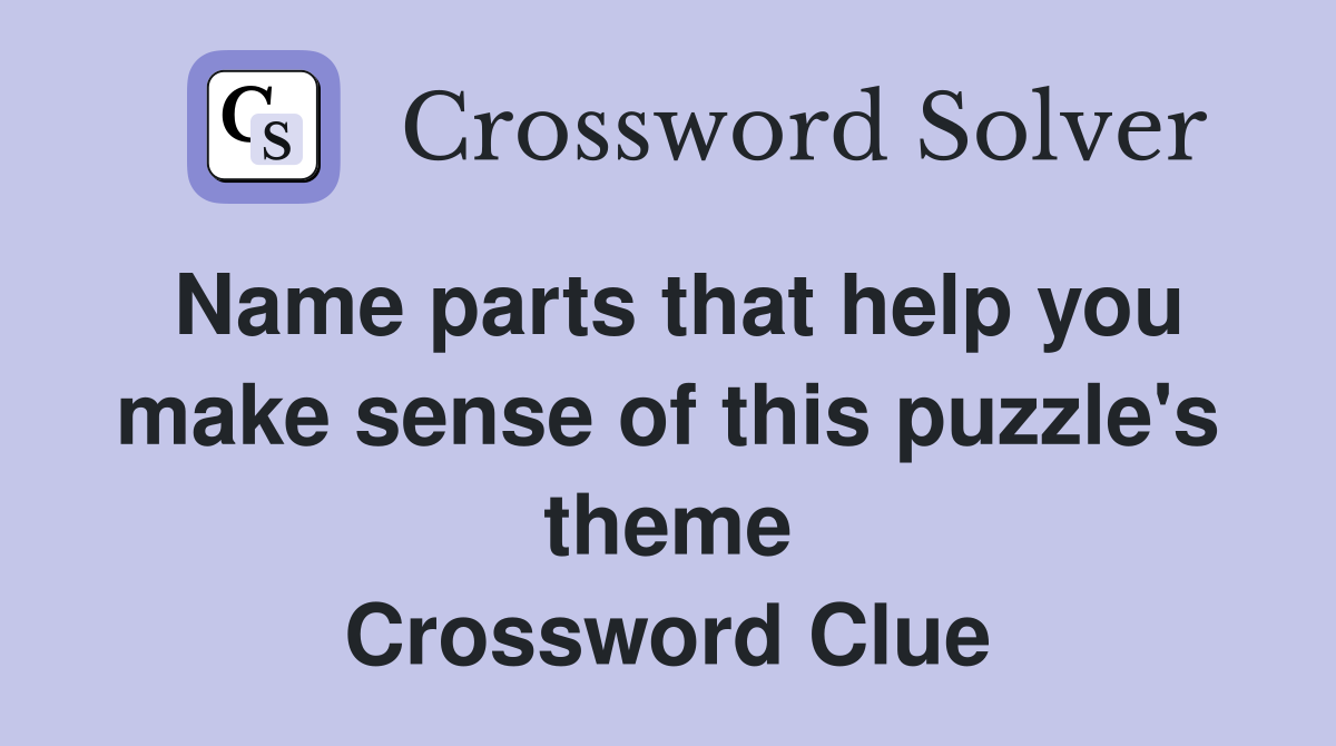 Name parts that help you make sense of this puzzle's theme Crossword Clue