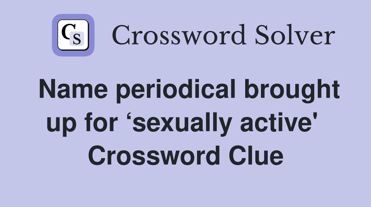 Name periodical brought up for ‘sexually active'  Crossword Clue