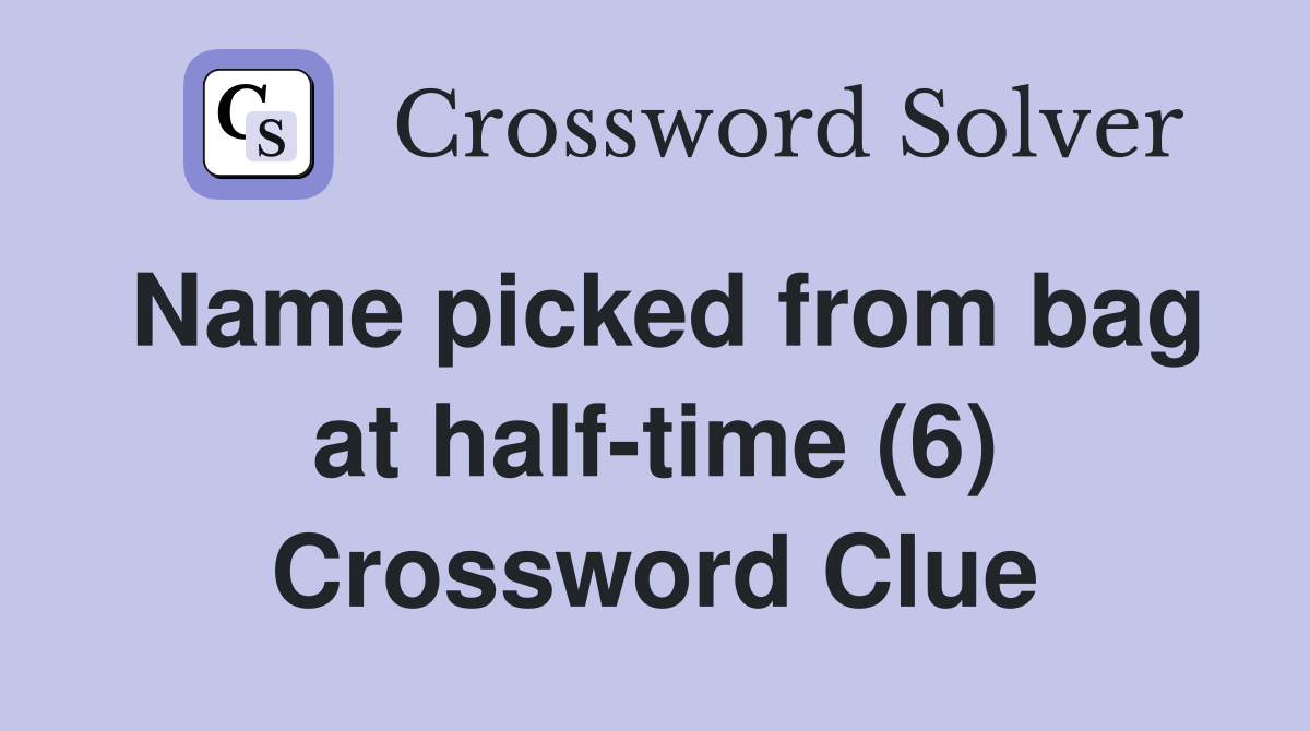 Name picked from bag at half-time (6) Crossword Clue