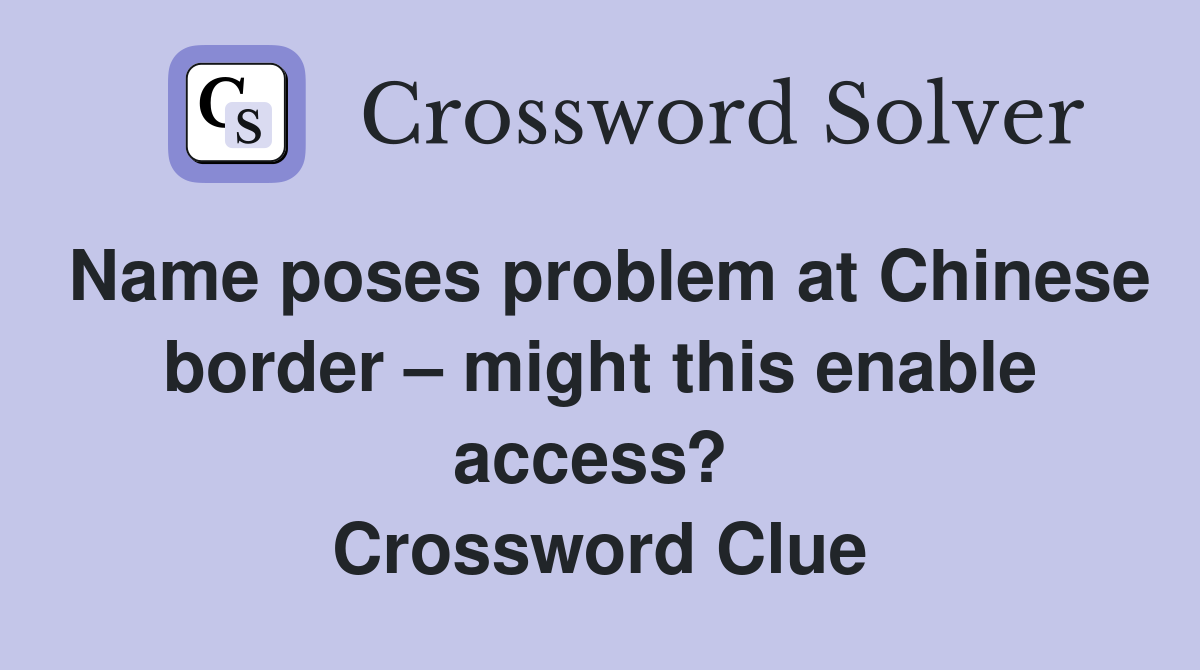Name poses problem at Chinese border – might this enable access?  Crossword Clue