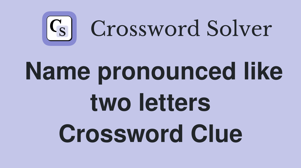 Name pronounced like two letters Crossword Clue