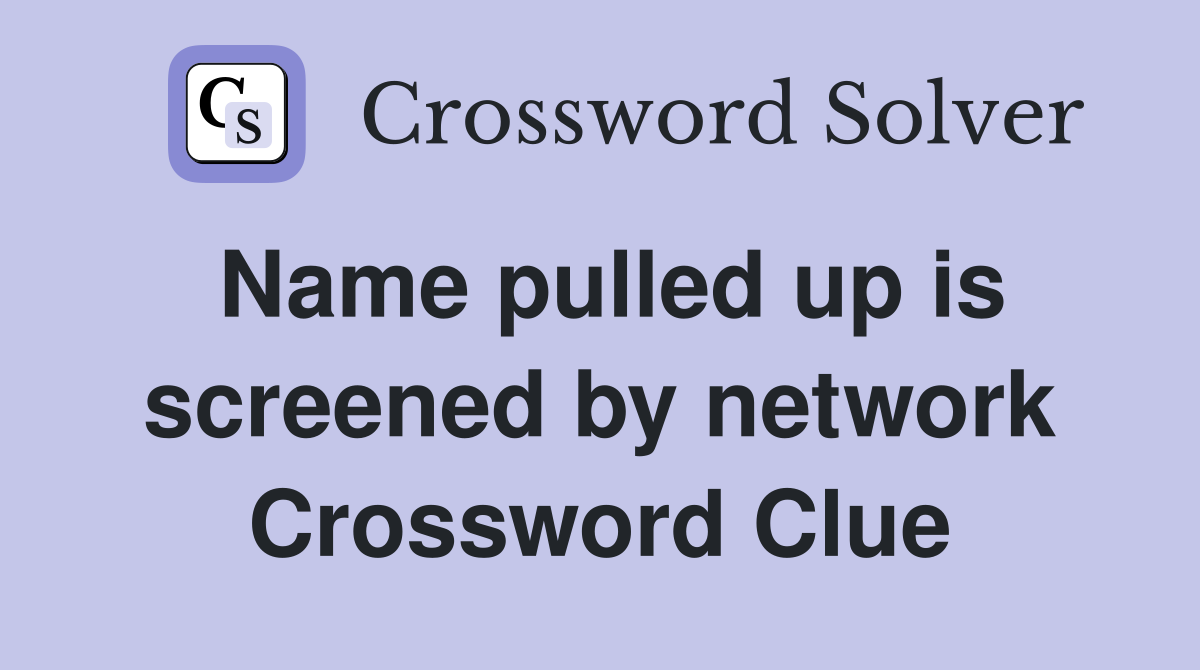 Name pulled up is screened by network Crossword Clue