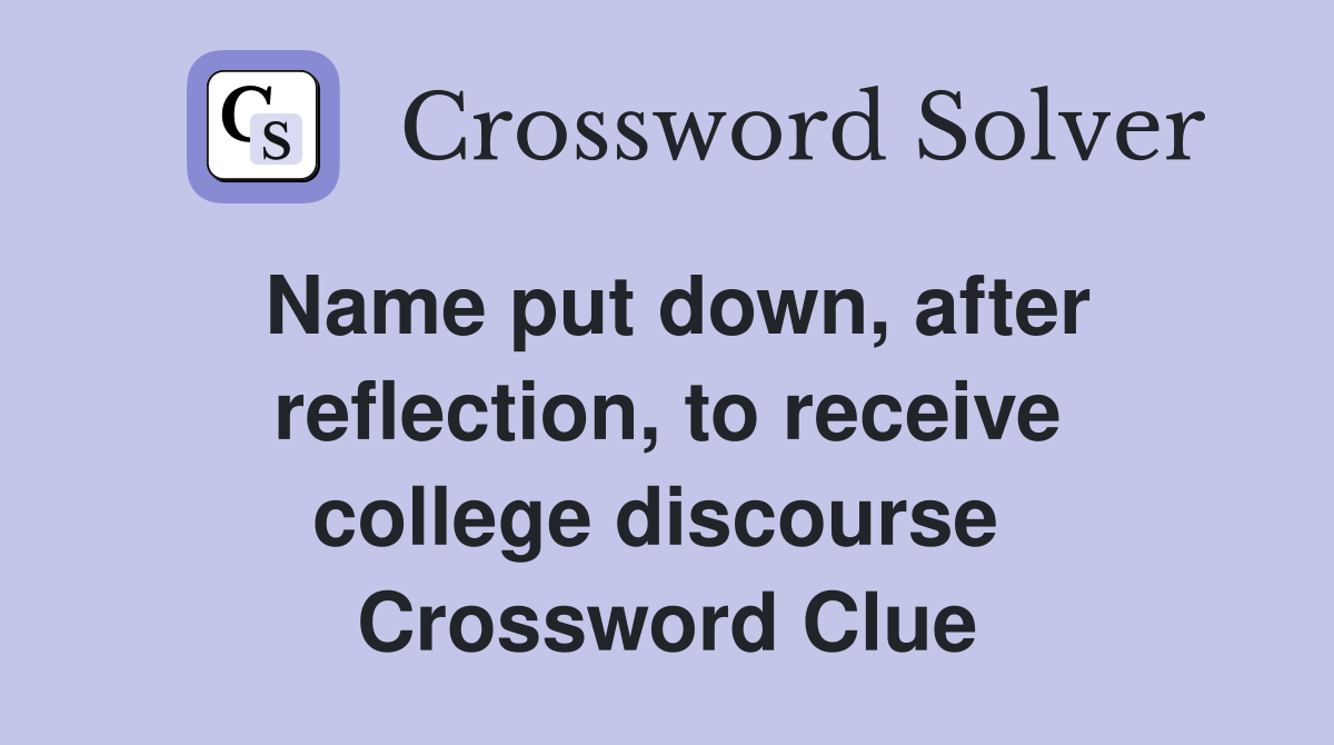 Name put down, after reflection, to receive college discourse  Crossword Clue