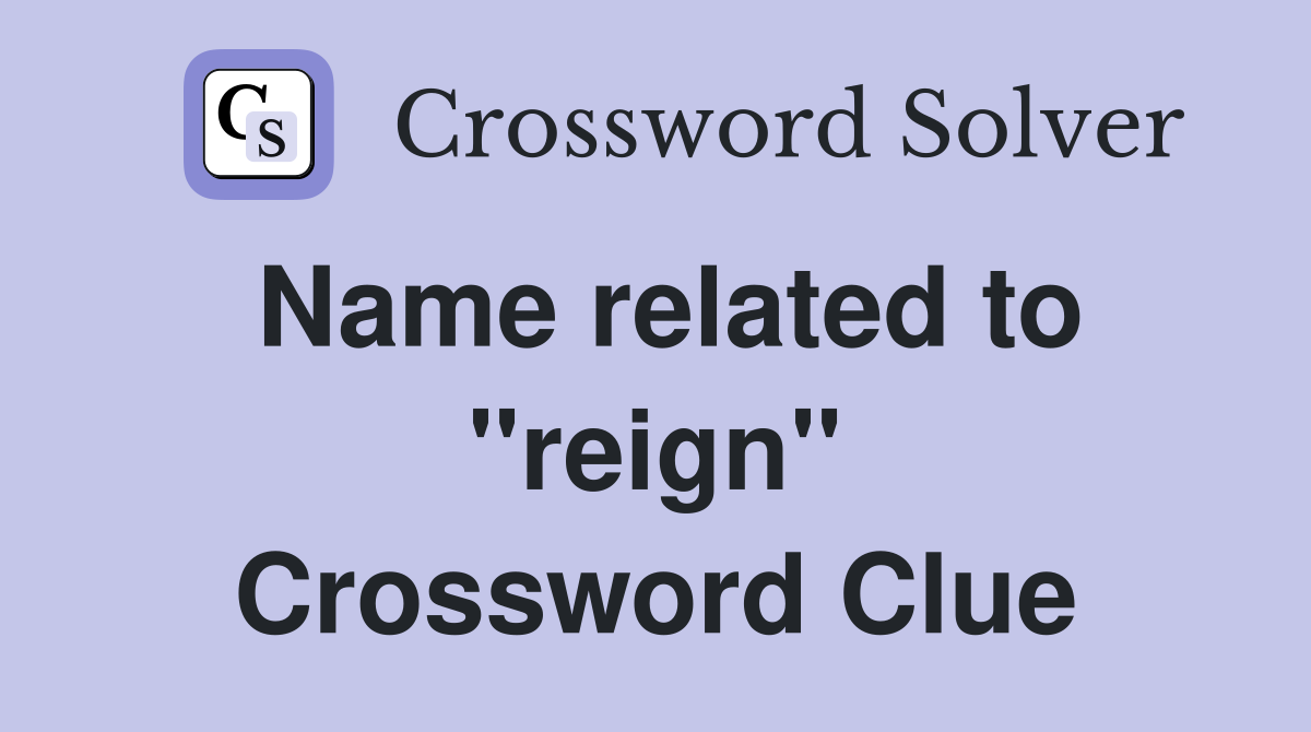 Name related to ''reign'' Crossword Clue