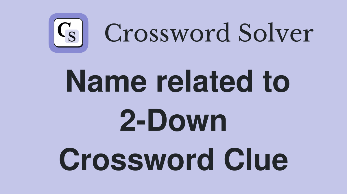 Name related to 2-Down Crossword Clue