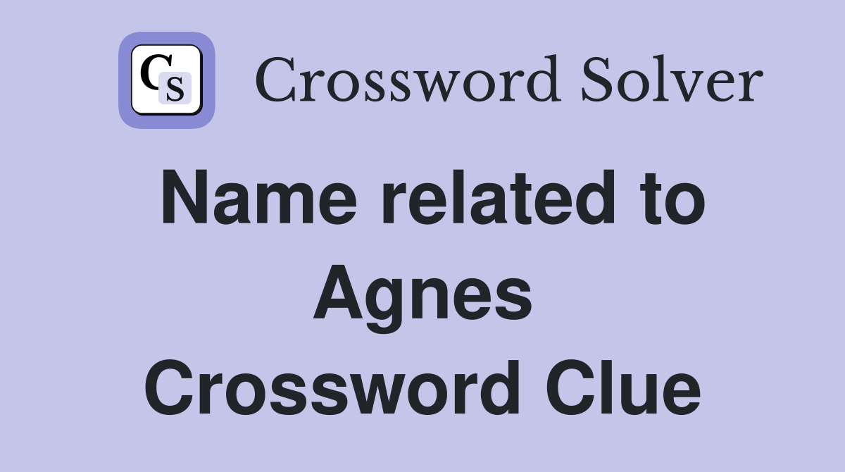 Name related to Agnes Crossword Clue