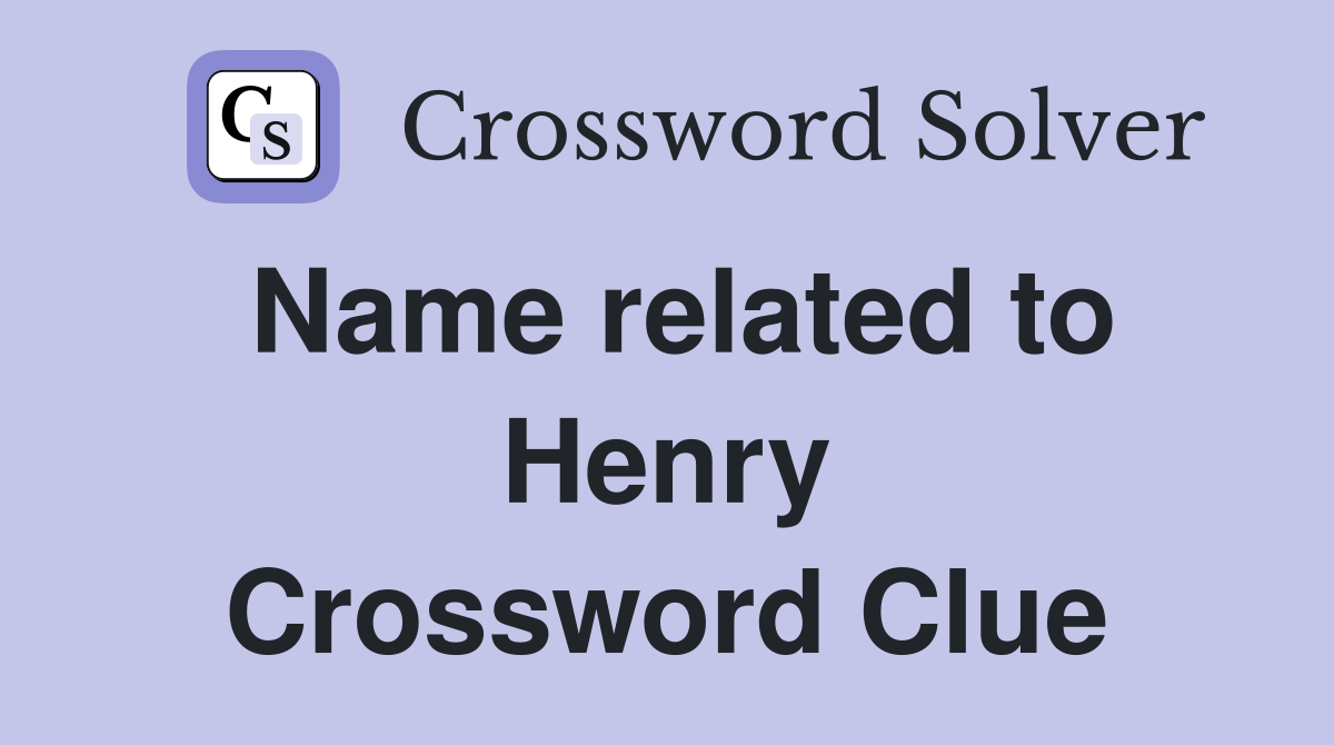 Name related to Henry Crossword Clue