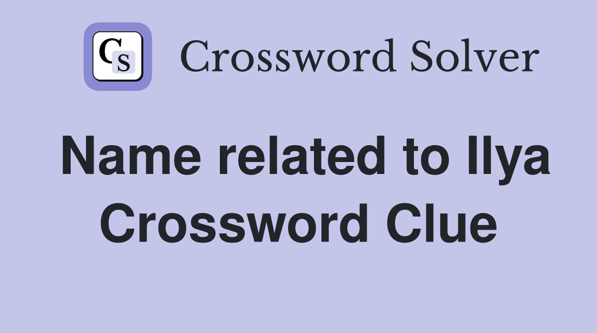 Name related to Ilya Crossword Clue