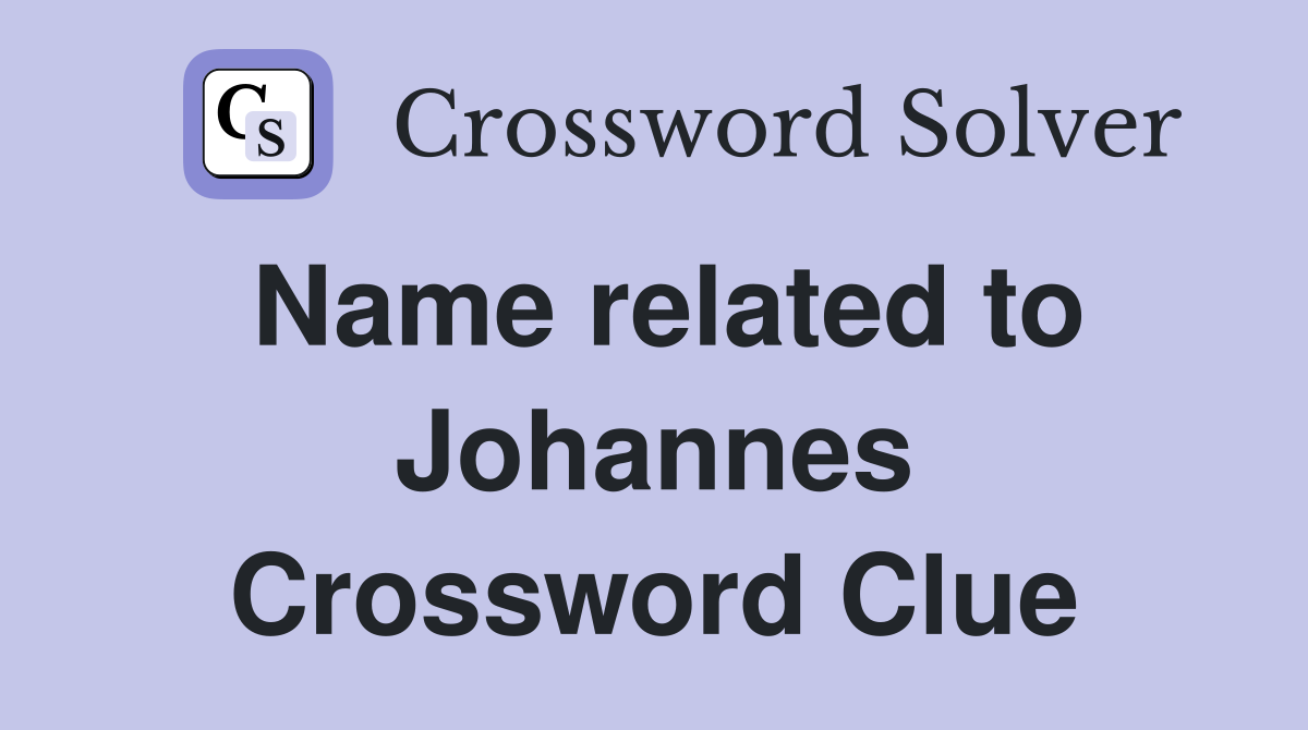 Name related to Johannes Crossword Clue