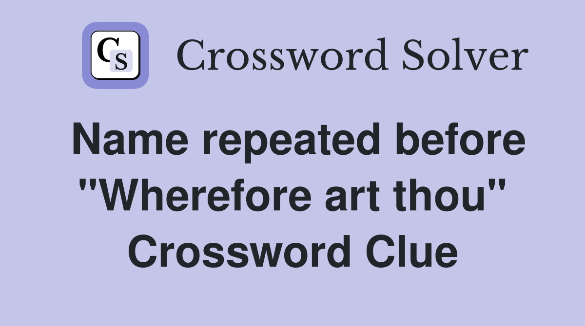 Name repeated before "Wherefore art thou" Crossword Clue