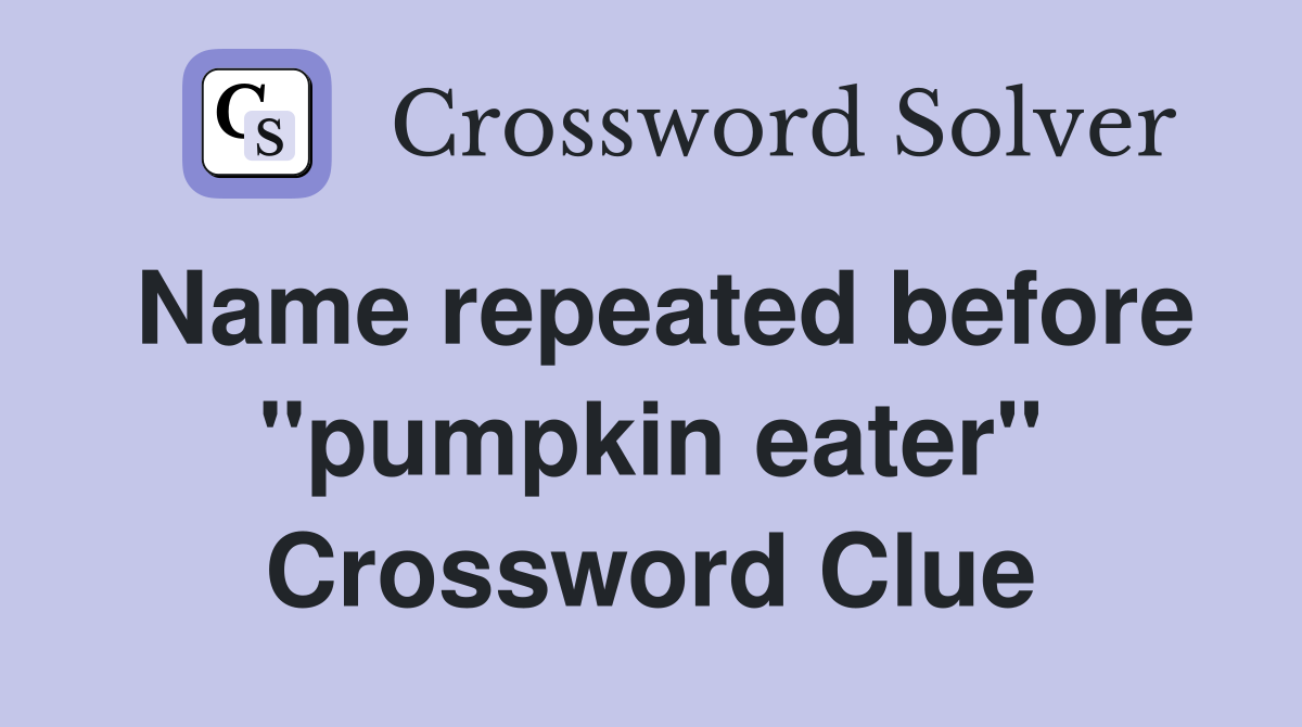 Name repeated before "pumpkin eater" Crossword Clue