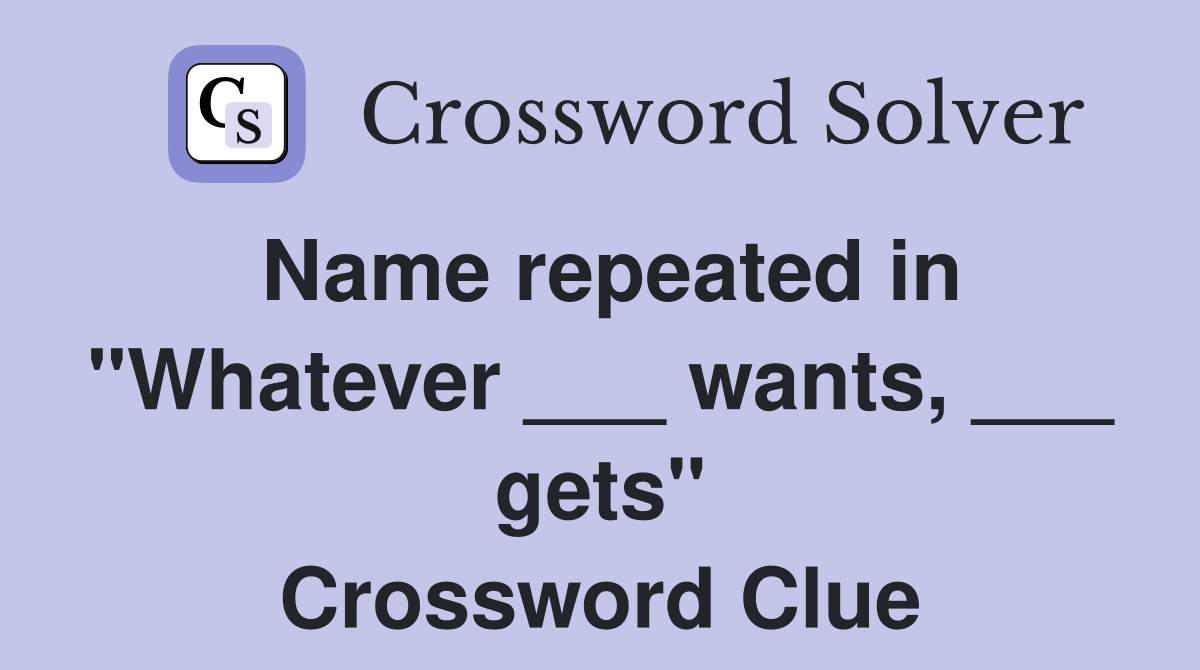 Name repeated in "Whatever ___ wants, ___ gets" Crossword Clue