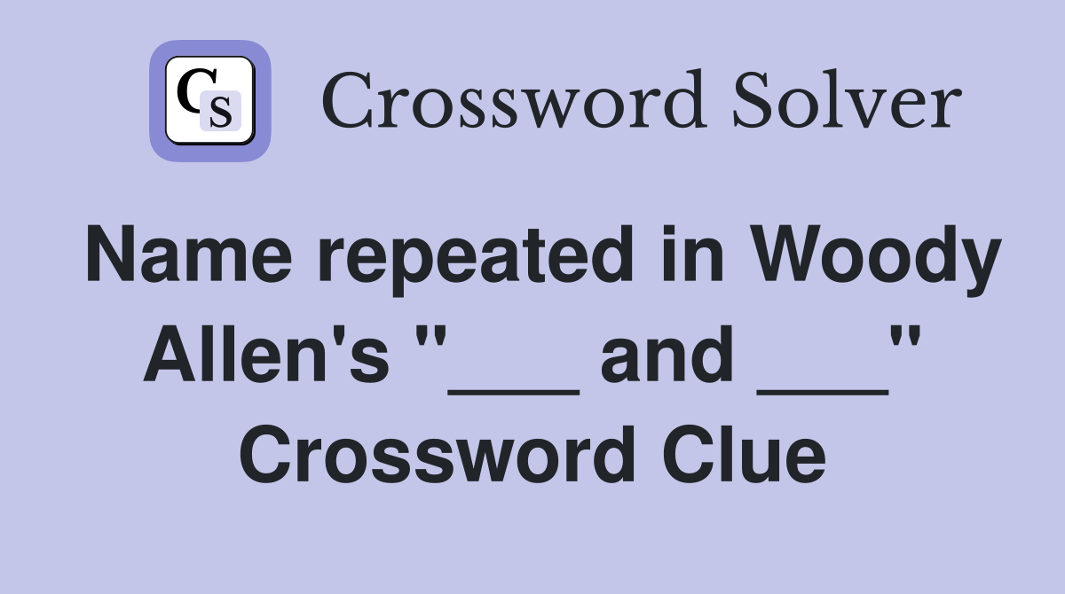 Name repeated in Woody Allen's "___ and ___" Crossword Clue