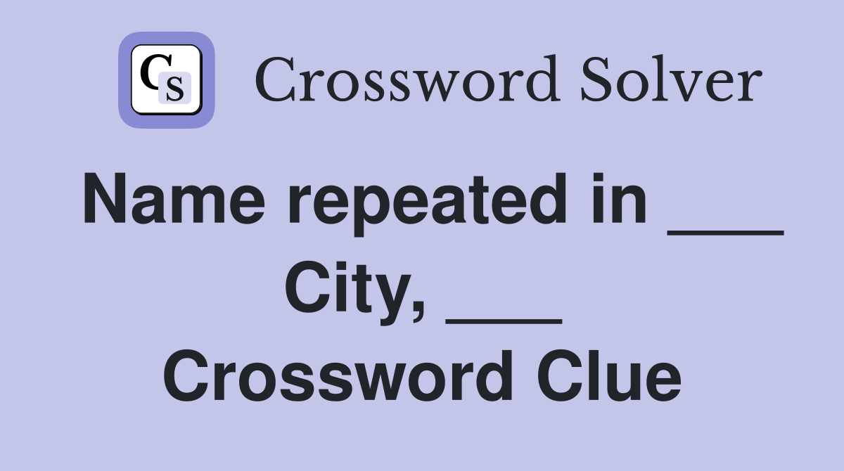 Name repeated in ___ City, ___ Crossword Clue