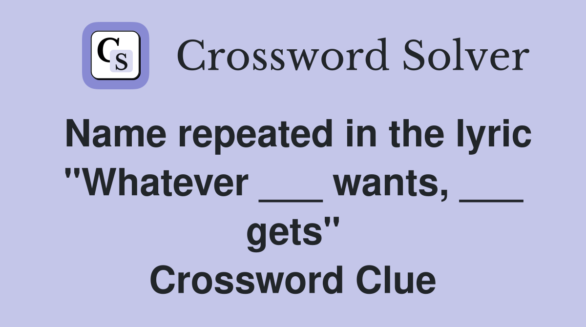 Name repeated in the lyric "Whatever ___ wants, ___ gets" Crossword Clue