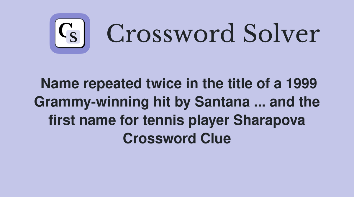 Name repeated twice in the title of a 1999 Grammy-winning hit by Santana ... and the first name for tennis player Sharapova Crossword Clue