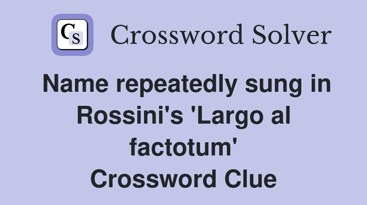 Name repeatedly sung in Rossini's 'Largo al factotum' Crossword Clue