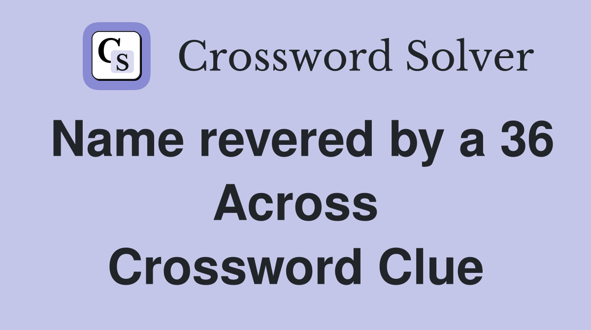 Name revered by a 36 Across Crossword Clue