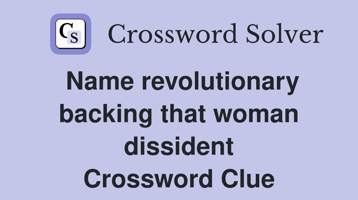 Name revolutionary backing that woman dissident Crossword Clue