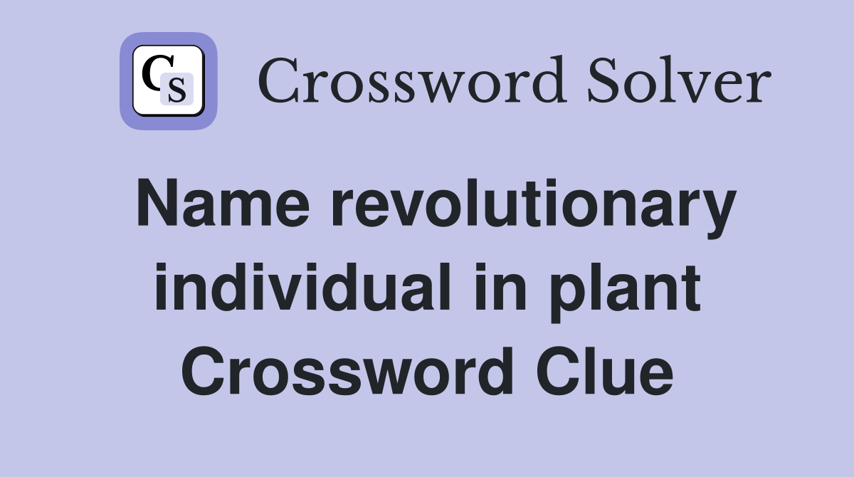 Name revolutionary individual in plant Crossword Clue