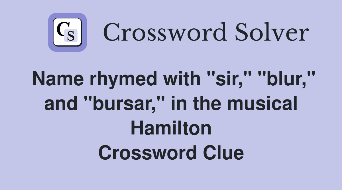 Name rhymed with "sir," "blur," and "bursar," in the musical Hamilton Crossword Clue