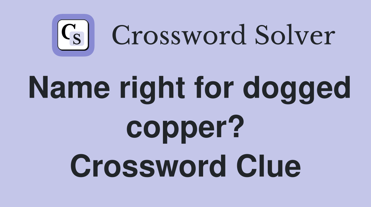 Name right for dogged copper? Crossword Clue